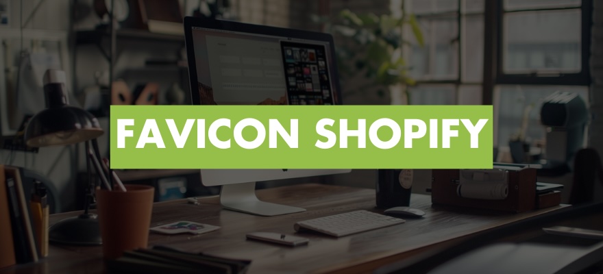 Comment ajouter un favicon à votre boutique Shopify ? Étapes et conseils de création