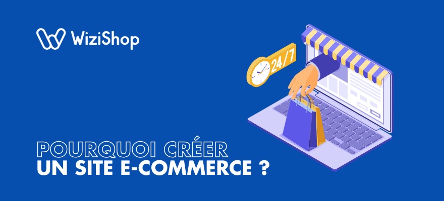 Pourquoi créer un site e-commerce, une boutique en ligne ? 6 Bonnes raisons !