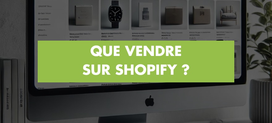 Que vendre sur votre site Shopify ? Les 34 produits les plus tendances en 2024 !