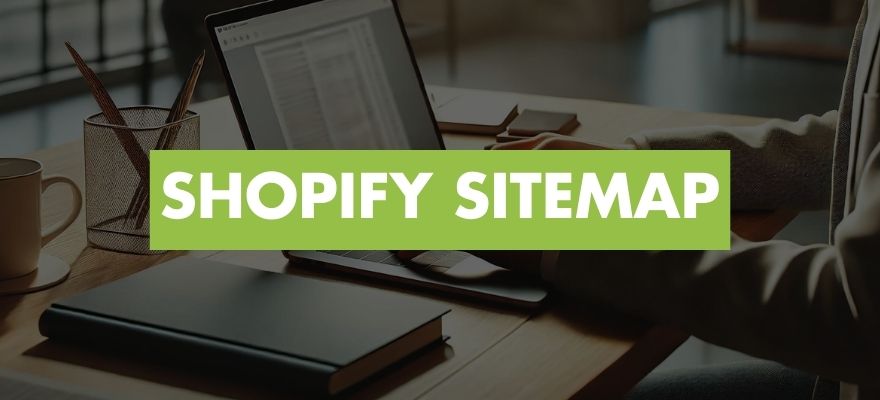 Sitemap Shopify : Comment créer, modifier et soumettre votre sitemap XML ?